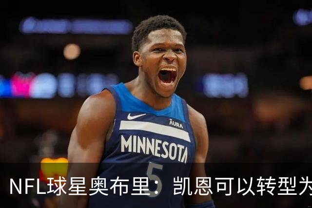 NFL球星奥布里：凯恩可以转型为橄榄球踢球手，就像我当年一样