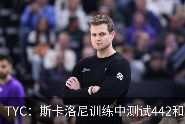 TYC：斯卡洛尼训练中测试442和352阵型，劳塔罗预计首发